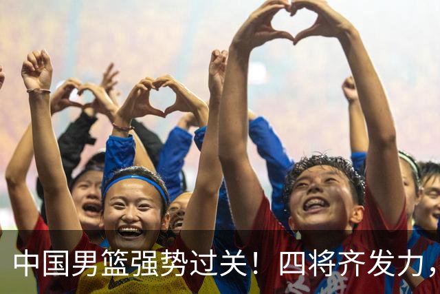 中国男篮强势过关！四将齐发力，赵继伟逆风翻盘，庞峥麟闪耀首秀